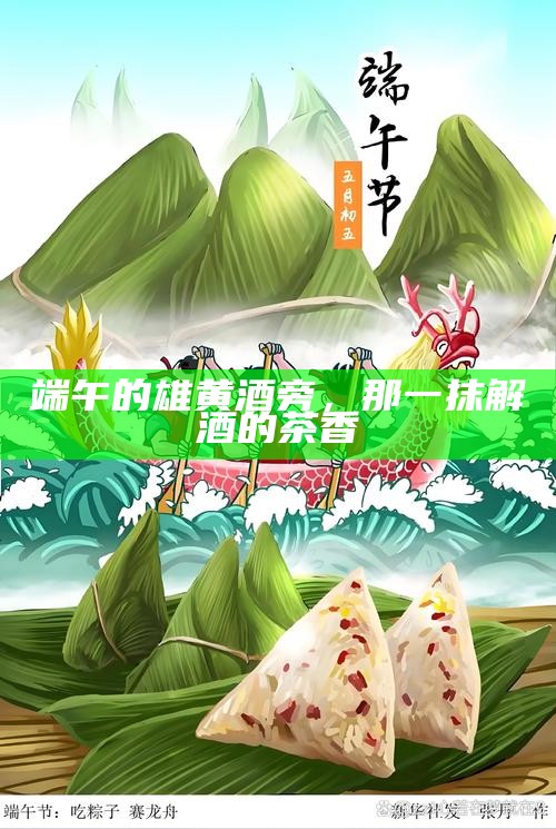 端午的雄黄酒旁，那一抹解酒的茶香